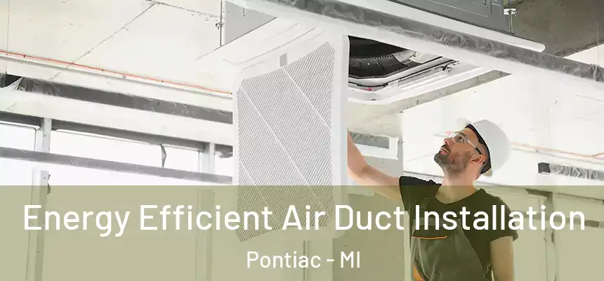  Energy Efficient Air Duct Installation Pontiac - MI