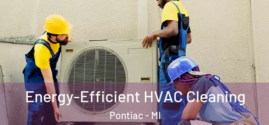  Energy-Efficient HVAC Cleaning Pontiac - MI